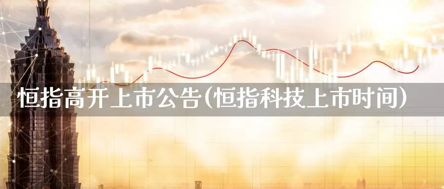 恒指高开上市公告(恒指科技上市时间)_https://www.tian1ad.com_铜期货_第1张