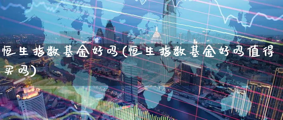恒生指数基金好吗(恒生指数基金好吗值得买吗)_https://www.tian1ad.com_黄金期货_第1张