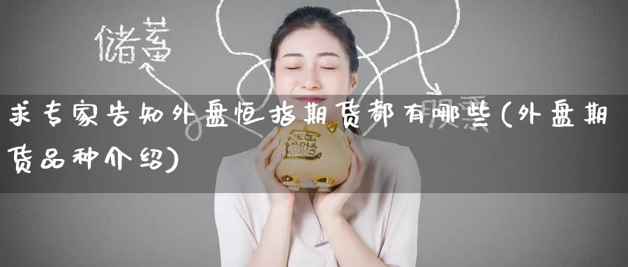 求专家告知外盘恒指期货都有哪些(外盘期货品种介绍)_https://www.tian1ad.com_黄金期货_第1张