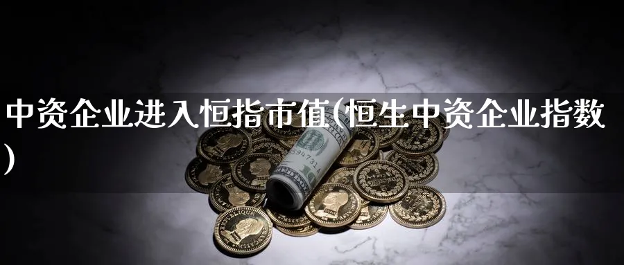 中资企业进入恒指市值(恒生中资企业指数)_黄金期货_第1张_黄金直播室 中资企业进入恒指市值(恒生中资企业指数)_https://www.tian1ad.com_黄金期货_第1张