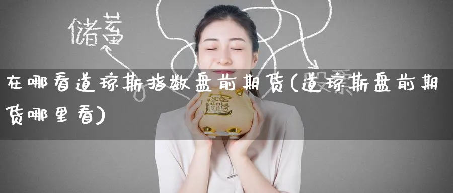 在哪看道琼斯指数盘前期货(道琼斯盘前期货哪里看)_黄金直播室_第1张_黄金直播室 在哪看道琼斯指数盘前期货(道琼斯盘前期货哪里看)_https://www.tian1ad.com_黄金直播室_第1张