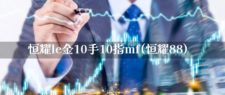恒耀le金10手10指mf(恒耀88)_期货学院_第1张_黄金直播室 恒耀le金10手10指mf(恒耀88)_https://www.tian1ad.com_期货学院_第1张