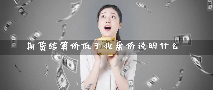 期货结算价低于收盘价说明什么_https://www.tian1ad.com_黄金直播室_第1张