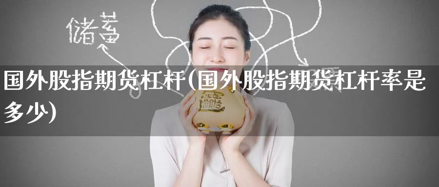 国外股指期货杠杆(国外股指期货杠杆率是多少)_https://www.tian1ad.com_黄金直播室_第1张