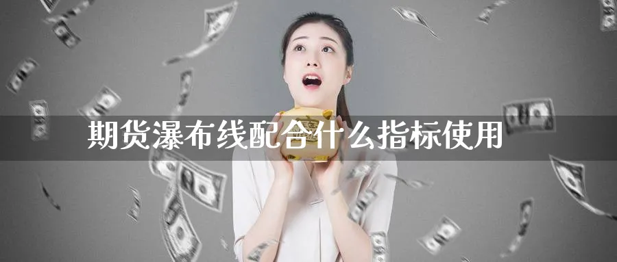 期货瀑布线配合什么指标使用_https://www.tian1ad.com_期货学院_第1张