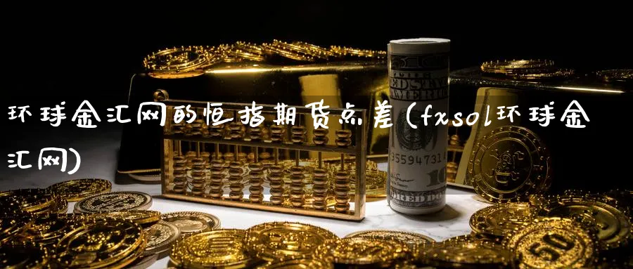 环球金汇网的恒指期货点差(fxsol环球金汇网)_https://www.tian1ad.com_黄金期货_第1张