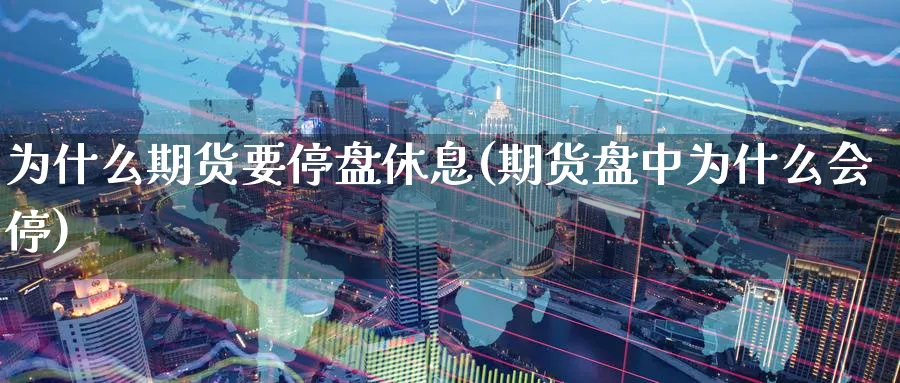 为什么期货要停盘休息(期货盘中为什么会停)_https://www.tian1ad.com_黄金期货_第1张