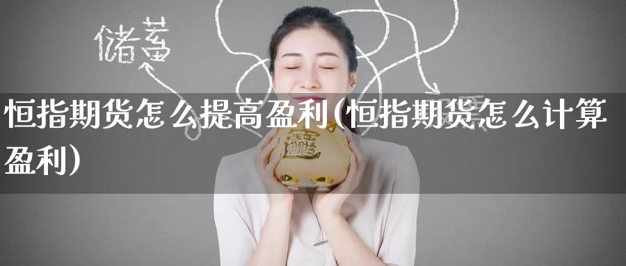 恒指期货怎么提高盈利(恒指期货怎么计算盈利)_期货学院_第1张_黄金直播室 恒指期货怎么提高盈利(恒指期货怎么计算盈利)_https://www.tian1ad.com_期货学院_第1张