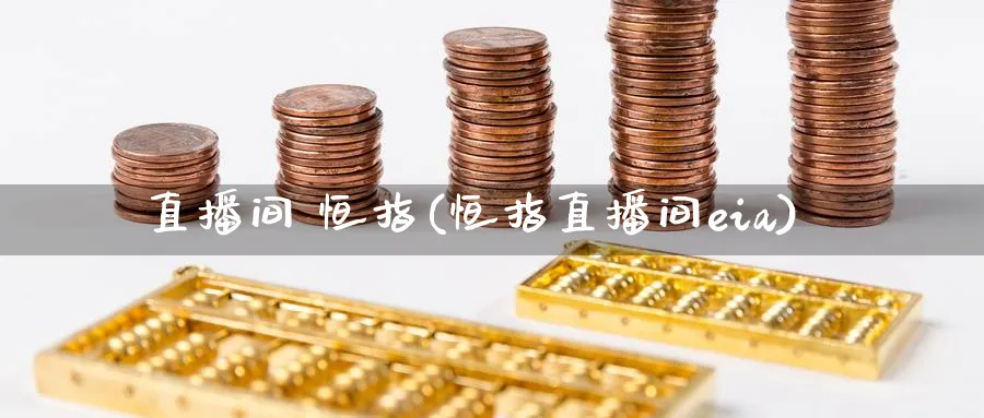 直播间 恒指(恒指直播间eia)_https://www.tian1ad.com_黄金直播室_第1张