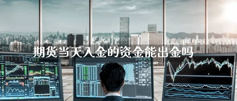 期货当天入金的资金能出金吗_https://www.tian1ad.com_黄金直播室_第1张