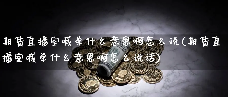 期货直播室喊单什么意思啊怎么说(期货直播室喊单什么意思啊怎么说话)_https://www.tian1ad.com_期货学院_第1张