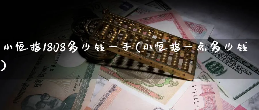 小恒指1808多少钱一手(小恒指一点多少钱)_https://www.tian1ad.com_铜期货_第1张