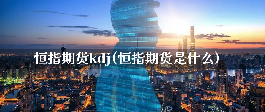 恒指期货kdj(恒指期货是什么)_https://www.tian1ad.com_期货学院_第1张