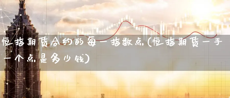 恒指期货合约的每一指数点(恒指期货一手一个点是多少钱)_https://www.tian1ad.com_黄金期货_第1张