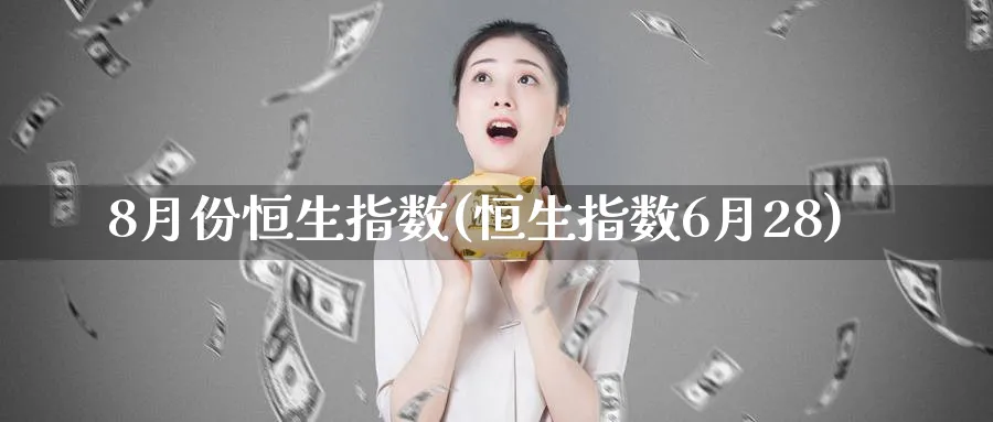 8月份恒生指数(恒生指数6月28)_https://www.tian1ad.com_黄金直播室_第1张