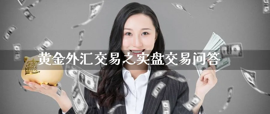 黄金外汇交易之实盘交易问答_https://www.tian1ad.com_期货学院_第1张