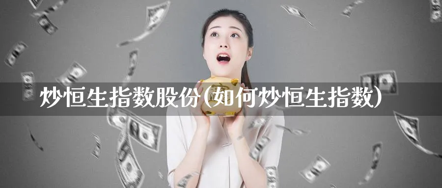 炒恒生指数股份(如何炒恒生指数)_https://www.tian1ad.com_黄金期货_第1张