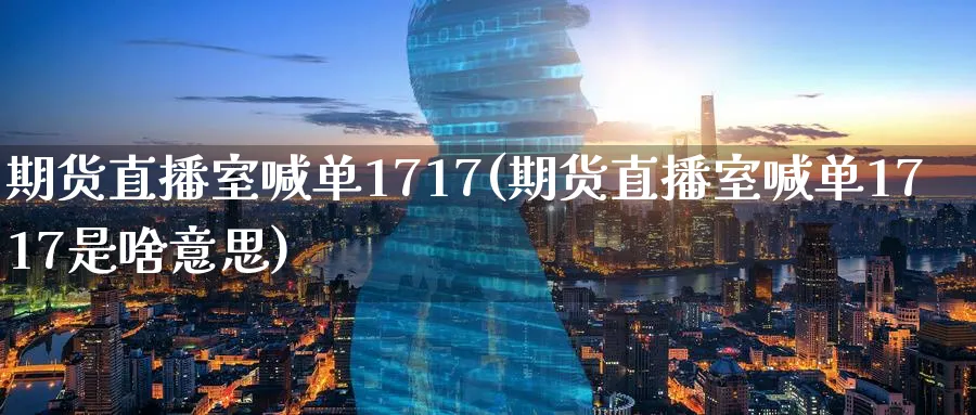 期货直播室喊单1717(期货直播室喊单1717是啥意思)_https://www.tian1ad.com_期货学院_第1张