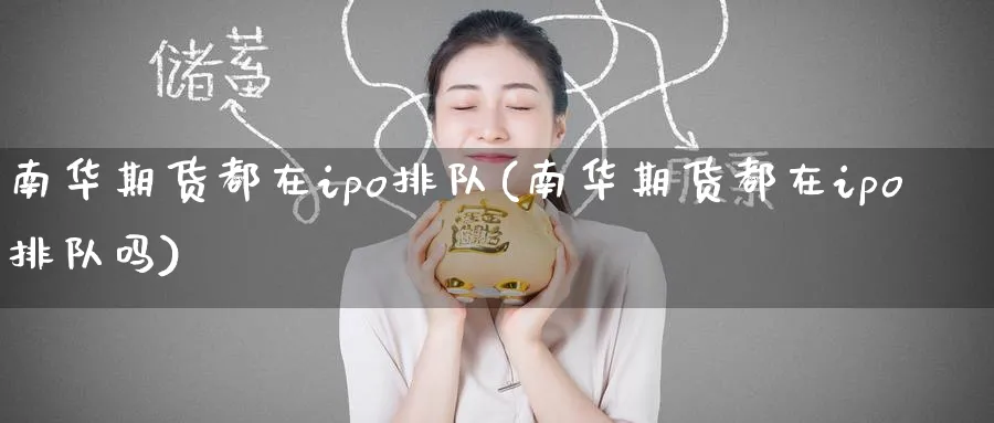 南华期货都在ipo排队(南华期货都在ipo排队吗)_https://www.tian1ad.com_铜期货_第1张