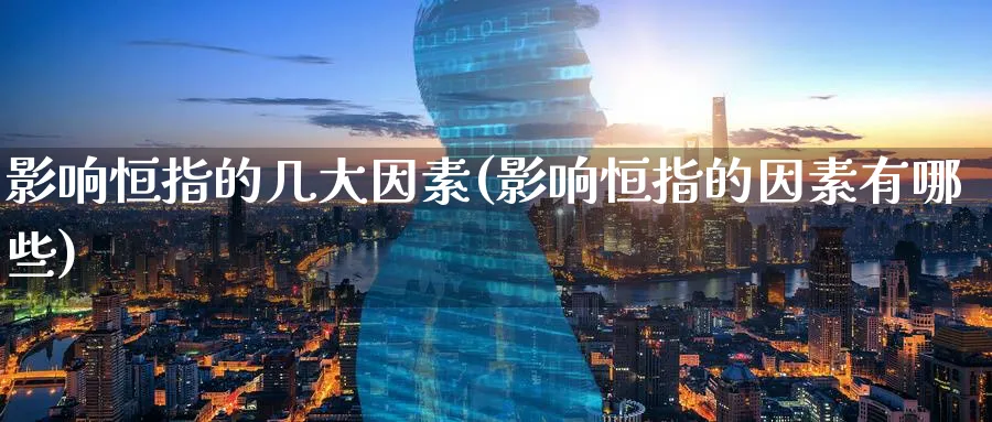 影响恒指的几大因素(影响恒指的因素有哪些)_https://www.tian1ad.com_铜期货_第1张