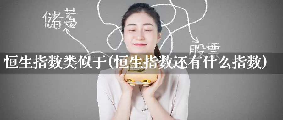 恒生指数类似于(恒生指数还有什么指数)_https://www.tian1ad.com_期货学院_第1张