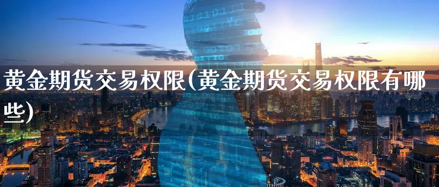 黄金期货交易权限(黄金期货交易权限有哪些)_黄金期货_第1张_黄金直播室 黄金期货交易权限(黄金期货交易权限有哪些)_https://www.tian1ad.com_黄金期货_第1张