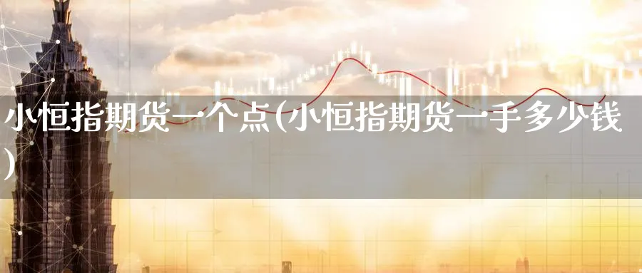小恒指期货一个点(小恒指期货一手多少钱)_铜期货_第1张_黄金直播室 小恒指期货一个点(小恒指期货一手多少钱)_https://www.tian1ad.com_铜期货_第1张