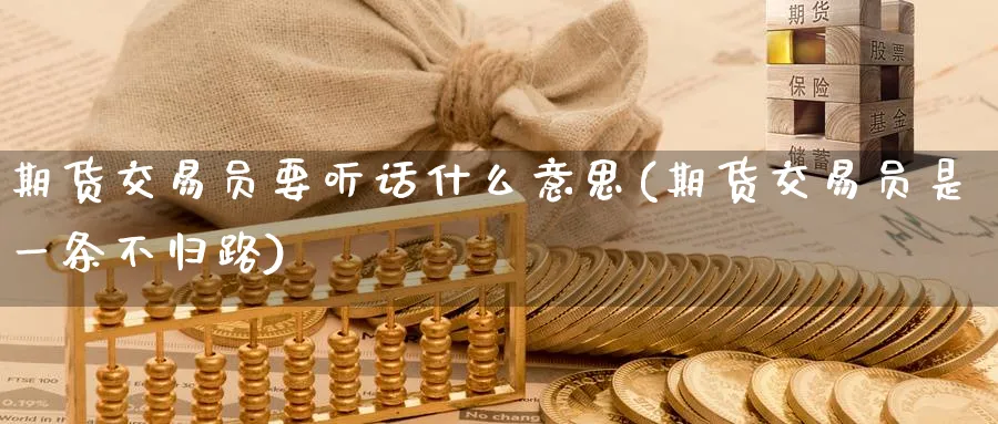 期货交易员要听话什么意思(期货交易员是一条不归路)_https://www.tian1ad.com_黄金直播室_第1张