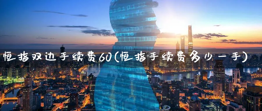 恒指双边手续费60(恒指手续费多少一手)_黄金直播室_第1张_黄金直播室 恒指双边手续费60(恒指手续费多少一手)_https://www.tian1ad.com_黄金直播室_第1张