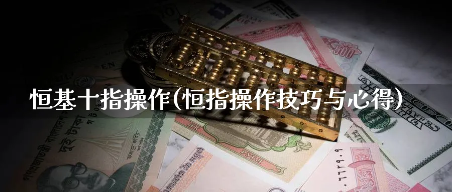 恒基十指操作(恒指操作技巧与心得)_https://www.tian1ad.com_铜期货_第1张