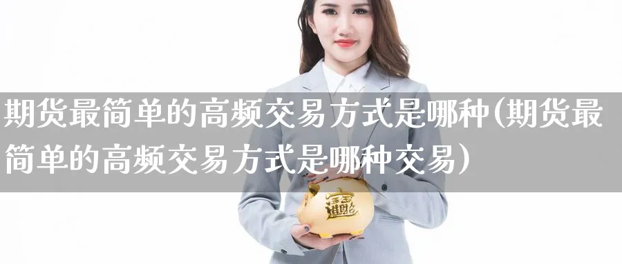 期货最简单的高频交易方式是哪种(期货最简单的高频交易方式是哪种交易)_https://www.tian1ad.com_黄金期货_第1张