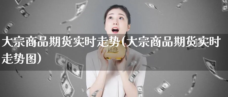 大宗商品期货实时走势(大宗商品期货实时走势图)_黄金直播室_第1张_黄金直播室 大宗商品期货实时走势(大宗商品期货实时走势图)_https://www.tian1ad.com_黄金直播室_第1张