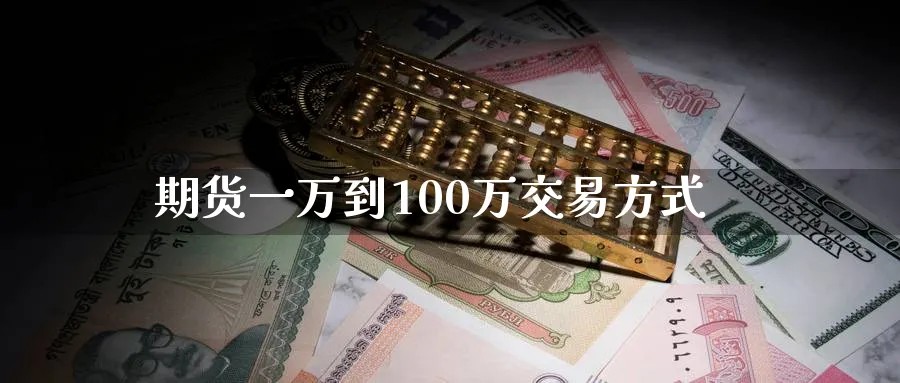 期货一万到100万交易方式_https://www.tian1ad.com_期货学院_第1张