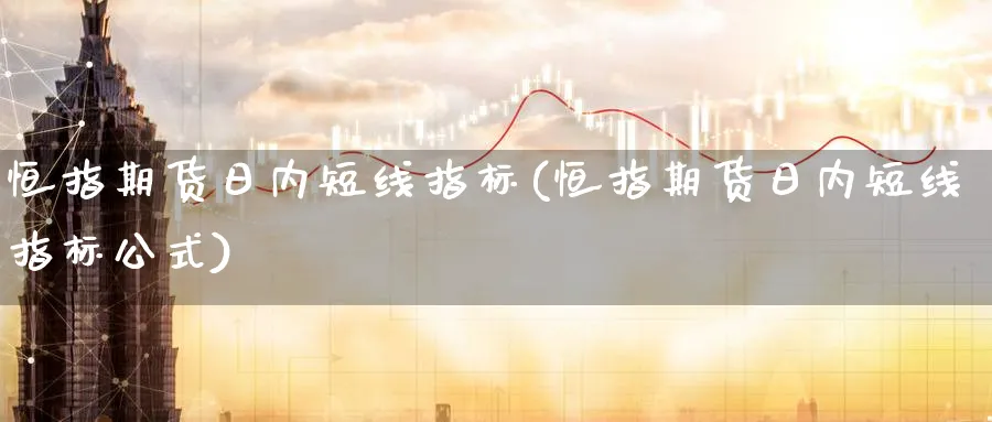 恒指期货日内短线指标(恒指期货日内短线指标公式)_黄金期货_第1张_黄金直播室 恒指期货日内短线指标(恒指期货日内短线指标公式)_https://www.tian1ad.com_黄金期货_第1张