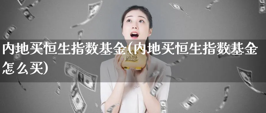 内地买恒生指数基金(内地买恒生指数基金怎么买)_https://www.tian1ad.com_黄金期货_第1张