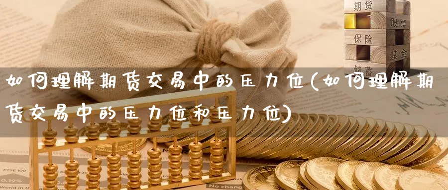如何理解期货交易中的压力位(如何理解期货交易中的压力位和压力位)_https://www.tian1ad.com_期货学院_第1张