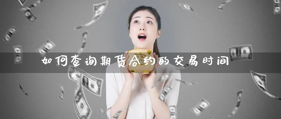 如何查询期货合约的交易时间_https://www.tian1ad.com_黄金期货_第1张