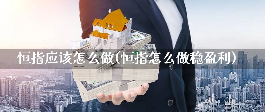 恒指应该怎么做(恒指怎么做稳盈利)_https://www.tian1ad.com_黄金期货_第1张
