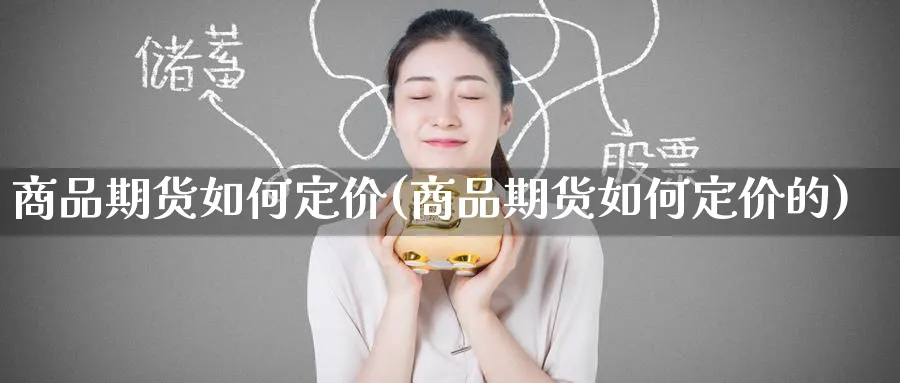 商品期货如何定价(商品期货如何定价的)_https://www.tian1ad.com_黄金期货_第1张