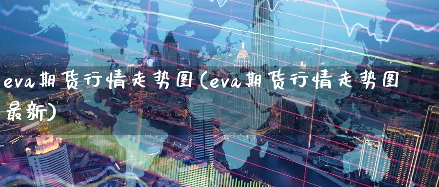 eva期货行情走势图(eva期货行情走势图最新)_铜期货_第1张_黄金直播室 eva期货行情走势图(eva期货行情走势图最新)_https://www.tian1ad.com_铜期货_第1张