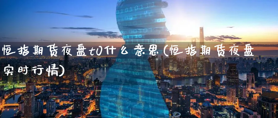 恒指期货夜盘t0什么意思(恒指期货夜盘实时行情)_https://www.tian1ad.com_铜期货_第1张