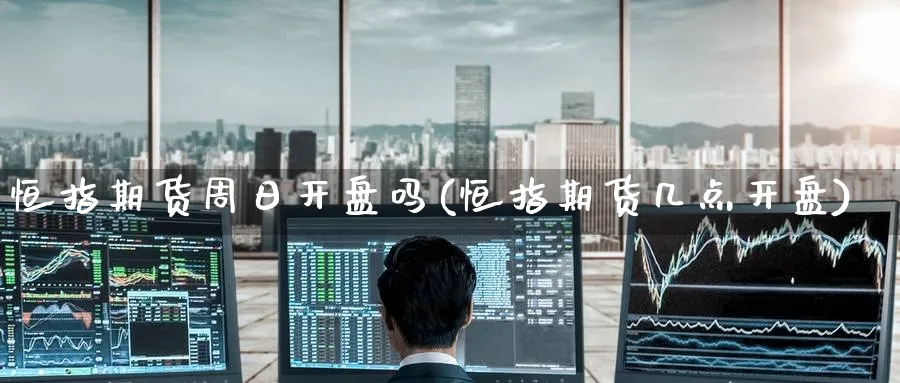 恒指期货周日开盘吗(恒指期货几点开盘)_黄金直播室_第1张_黄金直播室 恒指期货周日开盘吗(恒指期货几点开盘)_https://www.tian1ad.com_黄金直播室_第1张