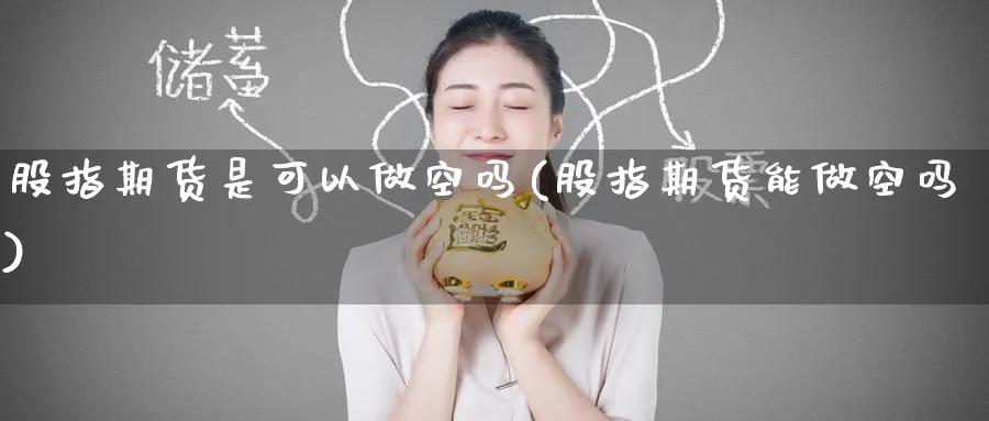 股指期货是可以做空吗(股指期货能做空吗)_https://www.tian1ad.com_黄金期货_第1张