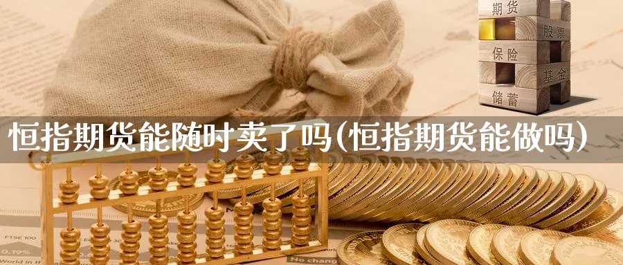 恒指期货能随时卖了吗(恒指期货能)_https://www.tian1ad.com_黄金直播室_第1张