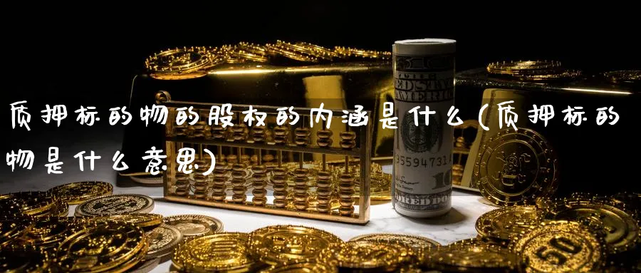 质押标的物的股权的内涵是什么(质押标的物是什么意思)_https://www.tian1ad.com_黄金直播室_第1张