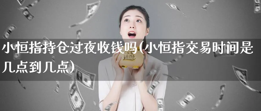 小恒指持仓过夜收钱吗(小恒指交易时间是几点到几点)_https://www.tian1ad.com_铜期货_第1张