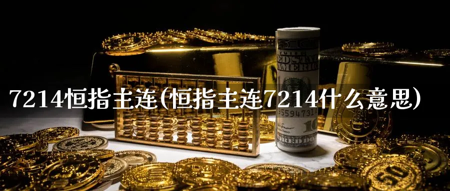 7214恒指主连(恒指主连7214什么意思)_黄金期货_第1张_黄金直播室 7214恒指主连(恒指主连7214什么意思)_https://www.tian1ad.com_黄金期货_第1张
