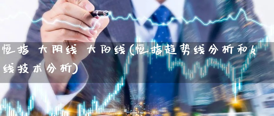 恒指 大阴线 大阳线(恒指趋势线分析和k线技术分析)_https://www.tian1ad.com_铜期货_第1张