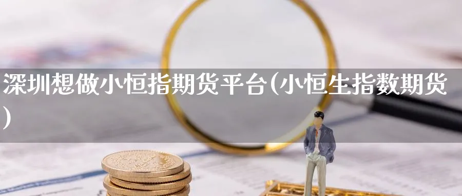 深圳想做小恒指期货平台(小恒生指数期货)_黄金期货_第1张_黄金直播室 深圳想做小恒指期货平台(小恒生指数期货)_https://www.tian1ad.com_黄金期货_第1张