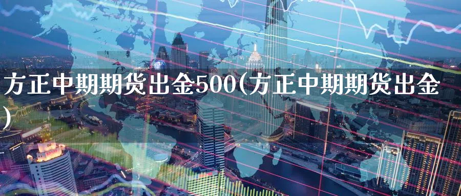 方正中期期货出金500(方正中期期货出金)_黄金直播室_第1张_黄金直播室 方正中期期货出金500(方正中期期货出金)_https://www.tian1ad.com_黄金直播室_第1张